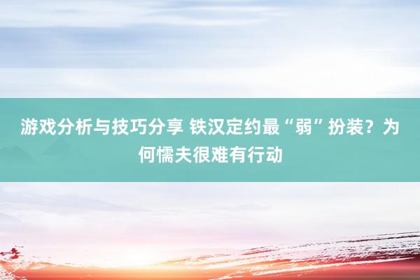 游戏分析与技巧分享 铁汉定约最“弱”扮装？为何懦夫很难有行动