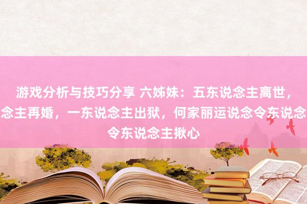 游戏分析与技巧分享 六姊妹：五东说念主离世，二东说念主再婚，一东说念主出狱，何家丽运说念令东说念主揪心