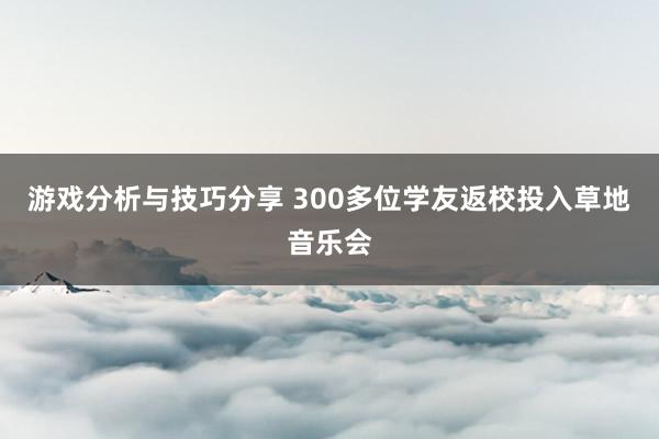 游戏分析与技巧分享 300多位学友返校投入草地音乐会