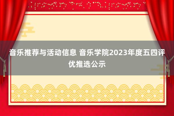 音乐推荐与活动信息 音乐学院2023年度五四评优推选公示