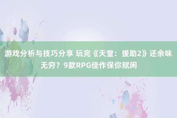 游戏分析与技巧分享 玩完《天堂：援助2》还余味无穷？9款RPG佳作保你赋闲