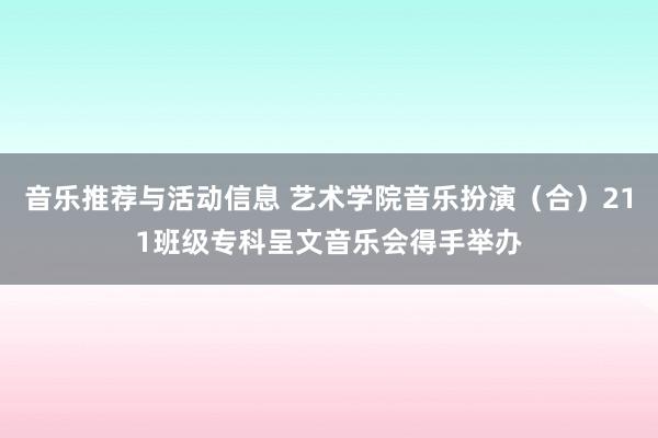 音乐推荐与活动信息 艺术学院音乐扮演（合）211班级专科呈文音乐会得手举办