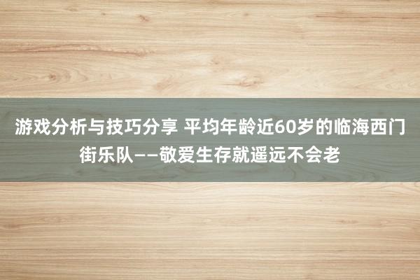 游戏分析与技巧分享 平均年龄近60岁的临海西门街乐队——敬爱生存就遥远不会老