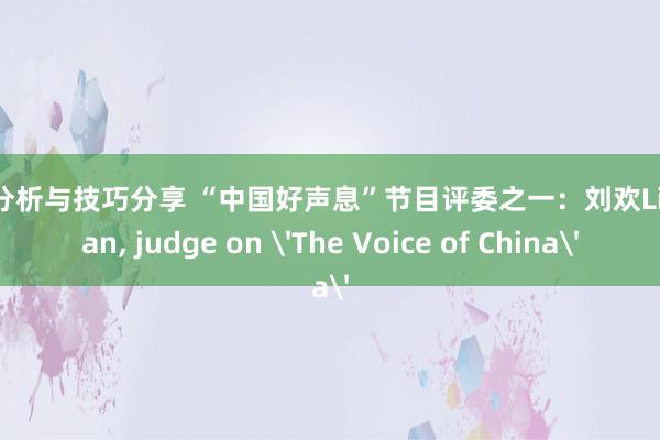 游戏分析与技巧分享 “中国好声息”节目评委之一：刘欢Liu Huan, judge on 'The Voice of China'