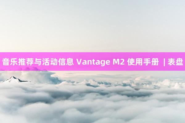 音乐推荐与活动信息 Vantage M2 使用手册  | 表盘