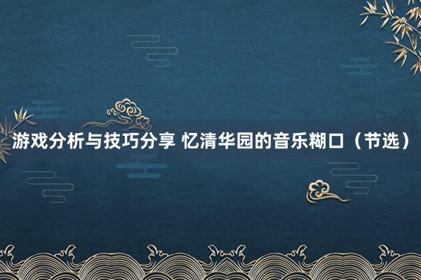 游戏分析与技巧分享 忆清华园的音乐糊口（节选）