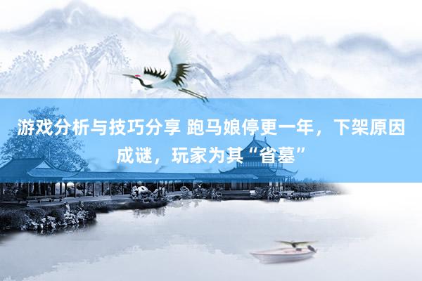 游戏分析与技巧分享 跑马娘停更一年，下架原因成谜，玩家为其“省墓”