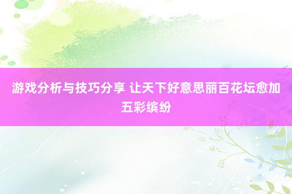 游戏分析与技巧分享 让天下好意思丽百花坛愈加五彩缤纷