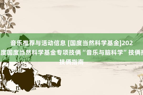 音乐推荐与活动信息 [国度当然科学基金]2022年度国度当然科学基金专项技俩“音乐与脑科学”技俩指南