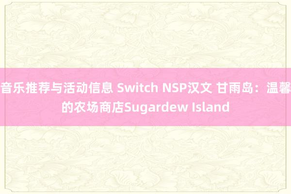 音乐推荐与活动信息 Switch NSP汉文 甘雨岛：温馨的农场商店Sugardew Island