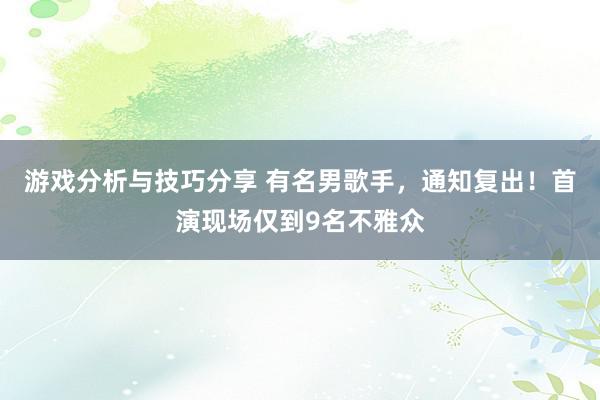 游戏分析与技巧分享 有名男歌手，通知复出！首演现场仅到9名不雅众