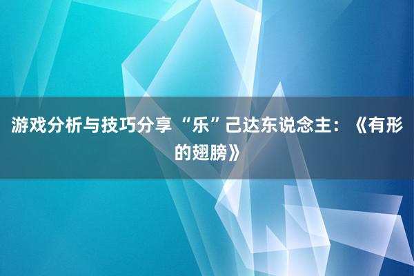 游戏分析与技巧分享 “乐”己达东说念主：《有形的翅膀》